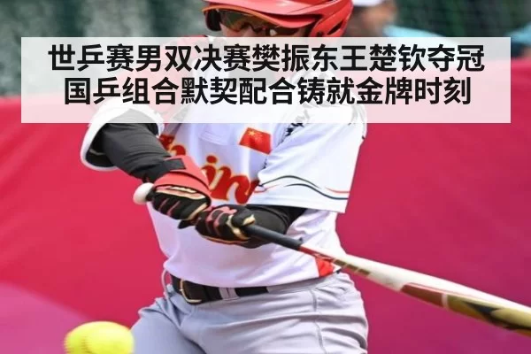 世乒赛男双决赛樊振东王楚钦夺冠 国乒组合默契配合铸就金牌时刻